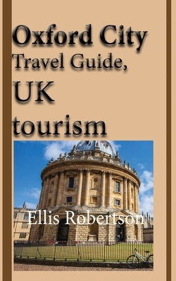 Oxford City Travel Guide, UK tourism: Oxford City History, Oxford University History, and Touristic Environment Paperback Independently Published