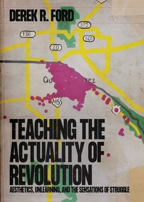 Teaching the Actuality of Revolution: Aesthetics, Unlearning, and the Sensations of Struggle Paperback Iskra Books