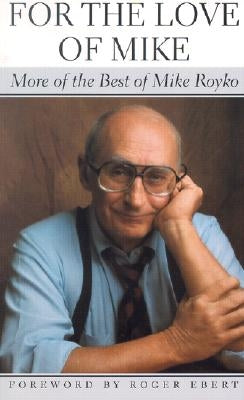 For the Love of Mike: More of the Best of Mike Royko by Royko, Mike