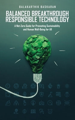 Balanced Breakthrough Responsible Technology: A Net-Zero Guide for Promoting Sustainability and Human Well-Being for All Paperback Authorhouse UK