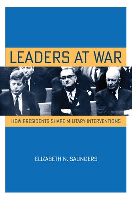 Leaders at War: How Presidents Shape Military Interventions Paperback Cornell University Press