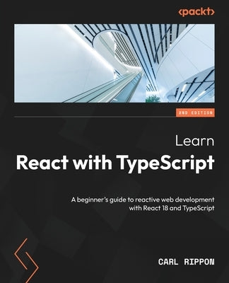 Learn React with TypeScript - Second Edition: A beginner's guide to reactive web development with React 18 and TypeScript Paperback Packt Publishing