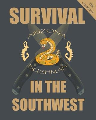 The Complete Survival in the Southwest: Guide to Desert Survival Paperback Createspace Independent Publishing Platform