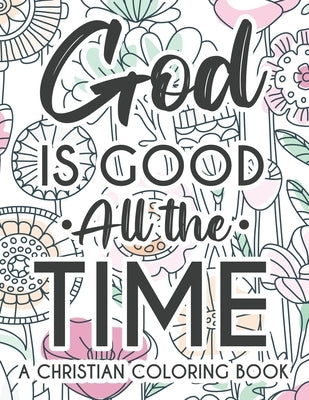 God Is Good All The Time Christian Faith Coloring Book: Devotional Coloring Book For Women, Coloring Pages With Inspirational Bible Verses To Calm The Paperback Independently Published