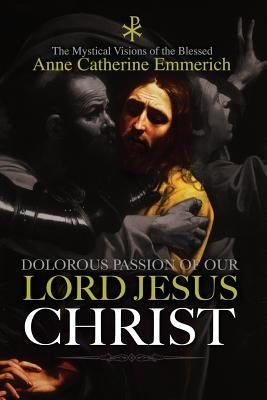 The Dolorous Passion of Our Lord Jesus Christ Paperback Createspace Independent Publishing Platform
