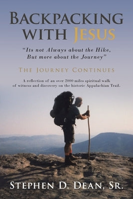 Backpacking with Jesus: "Its not Always about the Hike, But more about the Journey" The Journey Continues by Dean, Stephen D.