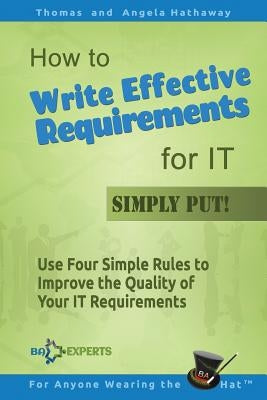 How to Write Effective Requirements for IT - Simply Put!: Use Four Simple Rules to Improve the Quality of Your IT Requirements Paperback Createspace Independent Publishing Platform