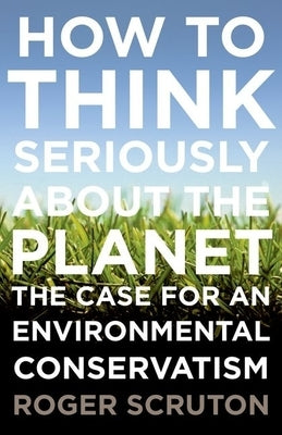 How to Think Seriously about the Planet: The Case for an Environmental Conservatism Paperback Oxford University Press, USA