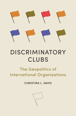 Discriminatory Clubs: The Geopolitics of International Organizations Paperback Princeton University Press