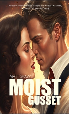 Moist Gusset: Romance written through the eyes of a woman, by a man. Paperback Lulu.com