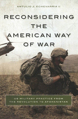 Reconsidering the American Way of War: US Military Practice from the Revolution to Afghanistan Paperback Georgetown University Press