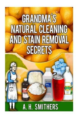 Grandma's Natural Cleaning and Stain Removal Secrets Paperback Createspace Independent Publishing Platform