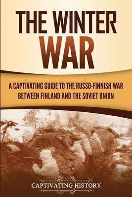 The Winter War: A Captivating Guide to the Russo-Finnish War between Finland and the Soviet Union Paperback Captivating History