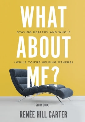 What About Me? - Study Guide: Staying Healthy and Whole (While You're Helping Others) Paperback Dream Releaser Publishing