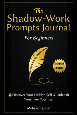 The Shadow Work Journal For Beginners: This is Your Key To Discover Your Hidden Self & Unleash Your True Potential by Kannan, Melissa