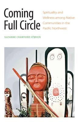 Coming Full Circle: Spirituality and Wellness among Native Communities in the Pacific Northwest Paperback University of Nebraska Press