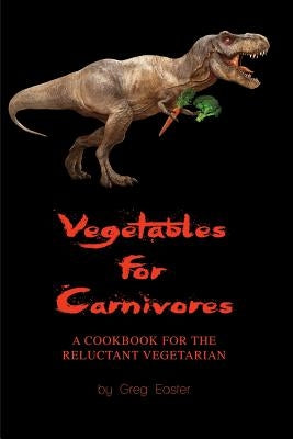 Vegetables for Carnivores - A Cookbook for the Reluctant Vegetarian Paperback International Cuisine Press