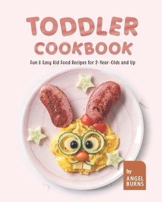 Toddler Cookbook: Fun & Easy Kid Food Recipes for 2-Year-Olds and Up Paperback Independently Published