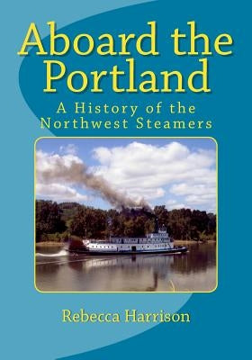 Aboard the Portland: A History of the Northwest Steamers Paperback Createspace Independent Publishing Platform