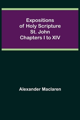 Expositions of Holy Scripture: St. John Chapters I to XIV Paperback Alpha Edition