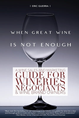 When Great Wine Is Not Enough: A Wine Sales And Marketing Guide For Wineries, Négociants & Wine Brand Owners Paperback Reserve Tastings Wine Company LLC