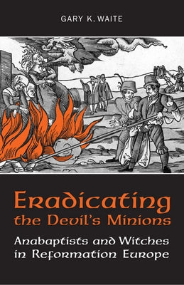 Eradicating the Devil's Minions: Anabaptists and Witches in Reformation Europe, 1535-1600 Paperback University of Toronto Press