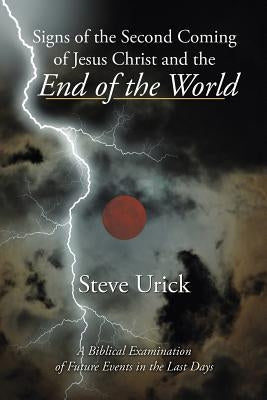 Signs of the Second Coming of Jesus Christ and the End of the World: A Biblical Examination of Future Events in the Last Days Paperback Authorhouse