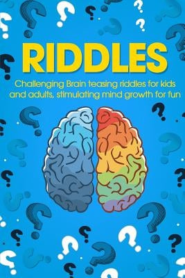 Riddles: Challenging Brain Teasing Riddles For Kids And Adults, Stimulating Mind Growth For Fun Paperback Createspace Independent Publishing Platform