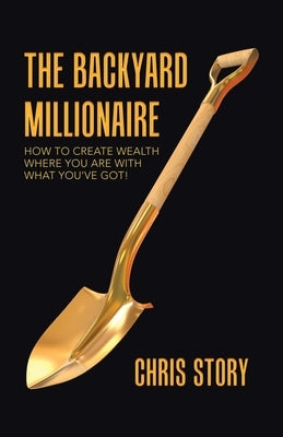 The Backyard Millionaire: How to Create Wealth Where You Are with What You've Got! Paperback Balboa Press