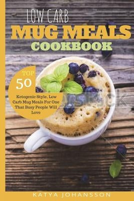 Low Carb Mug Meals Cookbook: Top 50 Ketogenic Style, Low Carb Mug Meals For One That Busy People Will Love Paperback Createspace Independent Publishing Platform