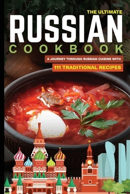 The Ultimate Russian Cookbook: A Journey Through Russian Cuisine With 111 Traditional Recipes Paperback Independently Published