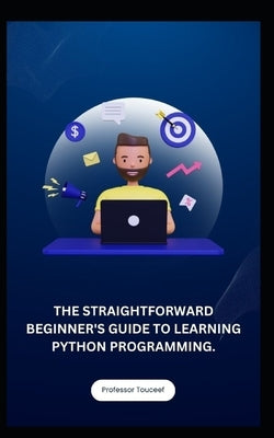 The Straightforward Beginner's Guide to Learning Python Programming. Paperback Independently Published