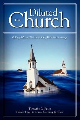 The Diluted Church: Calling Believers To Live Out Of Their True Heritage Paperback Ekklesia Press