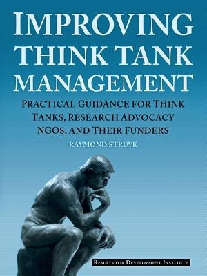 Improving Think Tank Management: Practical Guidance for Think Tanks, Research Advocacy NGOs, and Their Funders Paperback Results for Development Institute