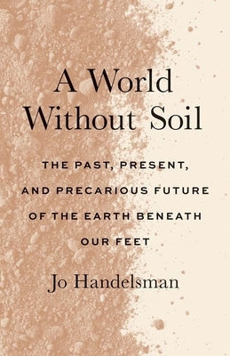 A World Without Soil: The Past, Present, and Precarious Future of the Earth Beneath Our Feet Paperback Yale University Press
