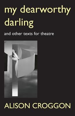 My Dearworthy Darling: And Other Texts for Theatre Paperback Alison Croggon