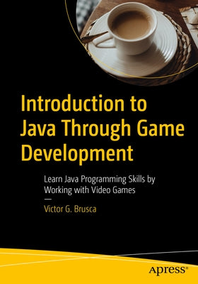 Introduction to Java Through Game Development: Learn Java Programming Skills by Working with Video Games Paperback Apress