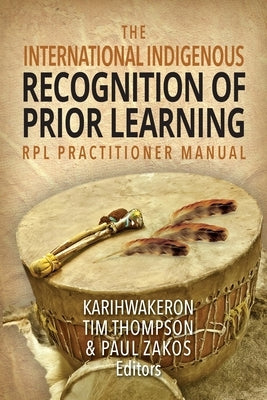 The International Indigenous Recognition of Prior Learning (RPL) Practitioner Manual by Thompson, Karihwakeron Tim