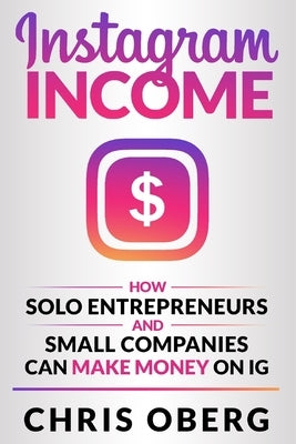 Instagram Income: How Solo Entrepreneurs and Small Companies can Make Money on IG Paperback Christian Oberg