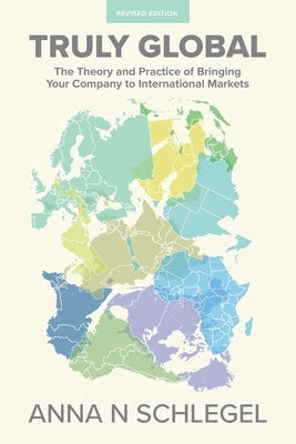 Truly Global: The Theory and Practice of Bringing Your Company to International Markets Paperback FriesenPress