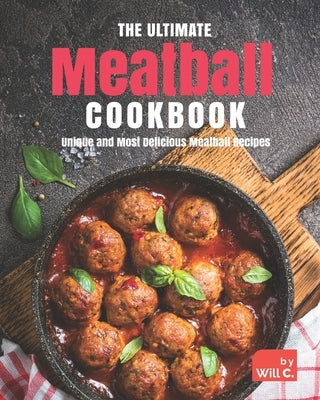 The Ultimate Meatball Cookbook: Unique and Most Delicious Meatball Recipes Paperback Independently Published