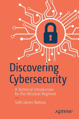 Discovering Cybersecurity: A Technical Introduction for the Absolute Beginner Paperback Apress