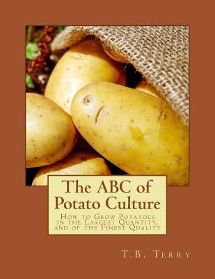 The ABC of Potato Culture: How to Grow Potatoes in the Largest Quantity, and of the Finest Quality Paperback Createspace Independent Publishing Platform