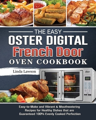 The Easy Oster Digital French Door Oven Cookbook: Easy-to-Make and Vibrant & Mouthwatering Recipes for Healthy Dishes that are Guaranteed 100% Evenly Paperback Linda Lawson