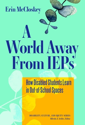 A World Away from IEPs: How Disabled Students Learn in Out-Of-School Spaces Paperback Teachers College Press