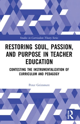 Restoring Soul, Passion, and Purpose in Teacher Education: Contesting the Instrumentalization of Curriculum and Pedagogy Paperback Routledge