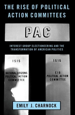 The Rise of Political Action Committees: Interest Group Electioneering and the Transformation of American Politics Paperback Oxford University Press, USA