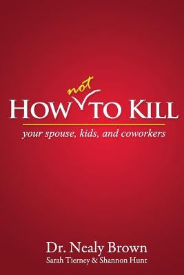 How Not to Kill: Your Spouse, Kids, and Coworkers by Brown, Nealy