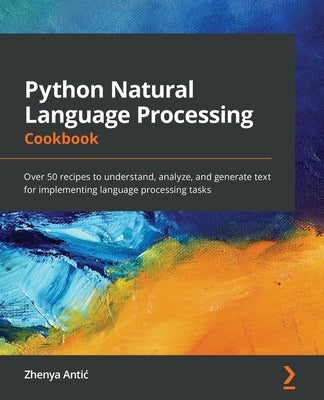 Python Natural Language Processing Cookbook: Over 50 recipes to understand, analyze, and generate text for implementing language processing tasks Paperback Packt Publishing