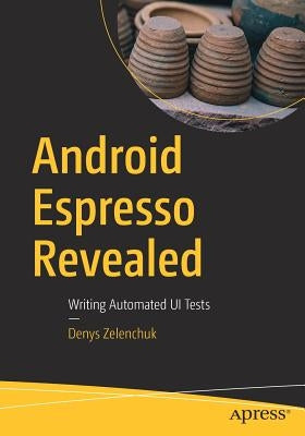 Android Espresso Revealed: Writing Automated Ui Tests by Zelenchuk, Denys